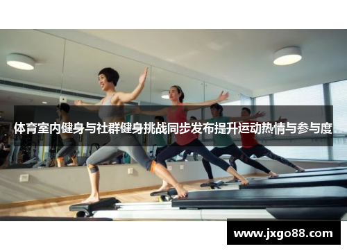 体育室内健身与社群健身挑战同步发布提升运动热情与参与度
