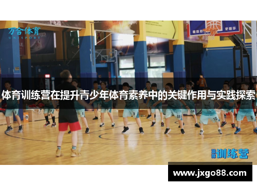 体育训练营在提升青少年体育素养中的关键作用与实践探索